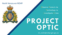 North Vancouver RCMP Project OPTIC (Observe Protect via Technology to Investigate Crime) nv_cctv@rcmp-grc.gc.ca