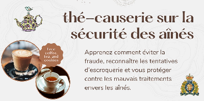 — Affiche sur laquelle figure les renseignements relatifs au thé-causerie sur la sécurité des aînés. Apprenez comment éviter la fraude, reconnaître les tentatives d’escroquerie et vous protéger contre les mauvais traitements envers les aînés.