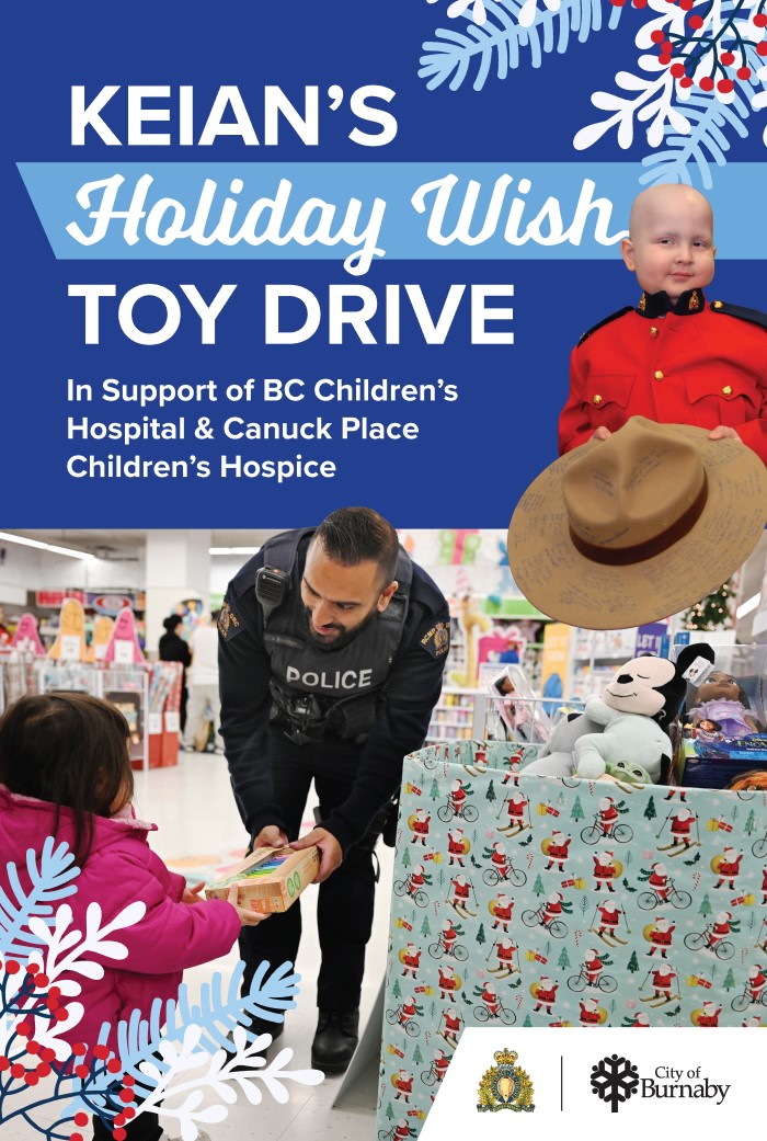 A poster with a blue background that says <q>Keian’s Holiday Wish Toy Drive in support of BC Children’s Hospital & Canuck Place Children’s Hospice with a Burnaby RCMP logo and City of Burnaby logo. On the poster is a photo of an officer being handed a toy by a young child as well as a photo of a young boy wearing a Red Serge and holding a hat